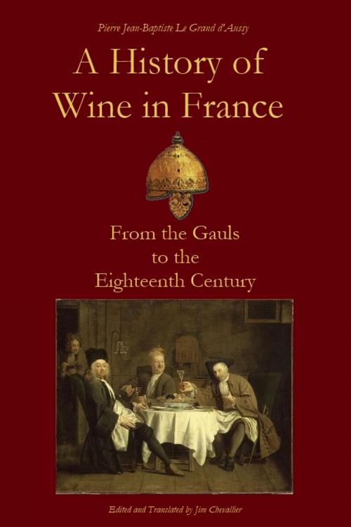 Cover of the book A History of Wine in France from the Gauls to the Eighteenth Century by Pierre Jean-Baptiste Le Grand d'Aussy, Jim Chevallier, Chez Jim