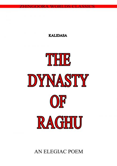 Cover of the book The Dynasty Of Raghu by Kalidasa, Zhingoora Books