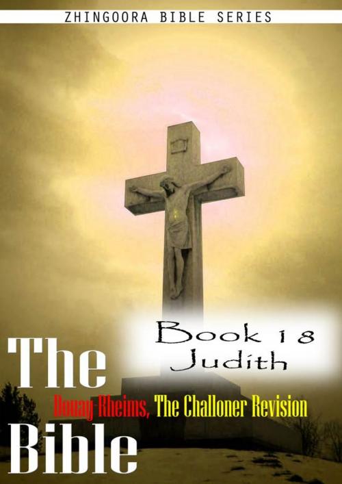 Cover of the book The Bible Douay-Rheims, the Challoner Revision,Book 18 Judith by Zhingoora Bible Series, Zhingoora Books