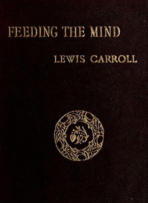 Cover of the book Feeding The Mind by Lewis Carroll, Zhingoora Books
