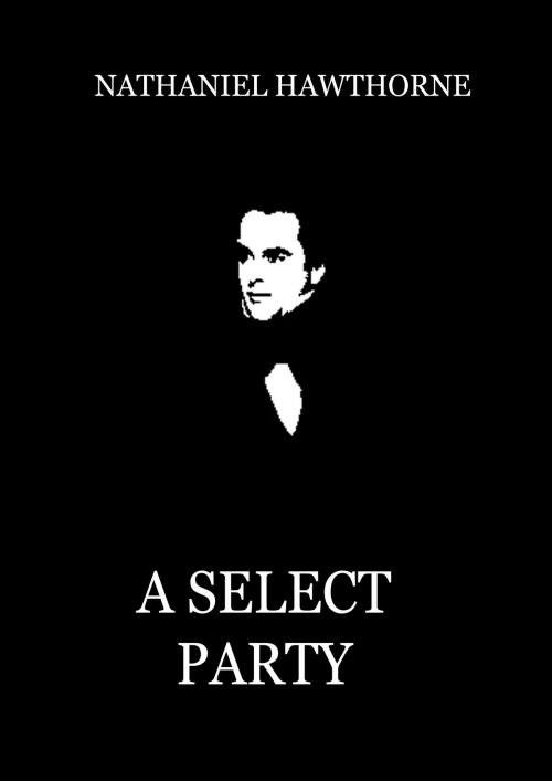 Cover of the book A Select Party by Nathaniel Hawthorne, Zhingoora Books