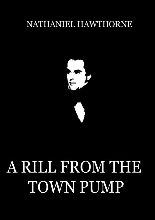 Cover of the book A Rill From The Town Pump by Nathaniel Hawthorne, Zhingoora Books