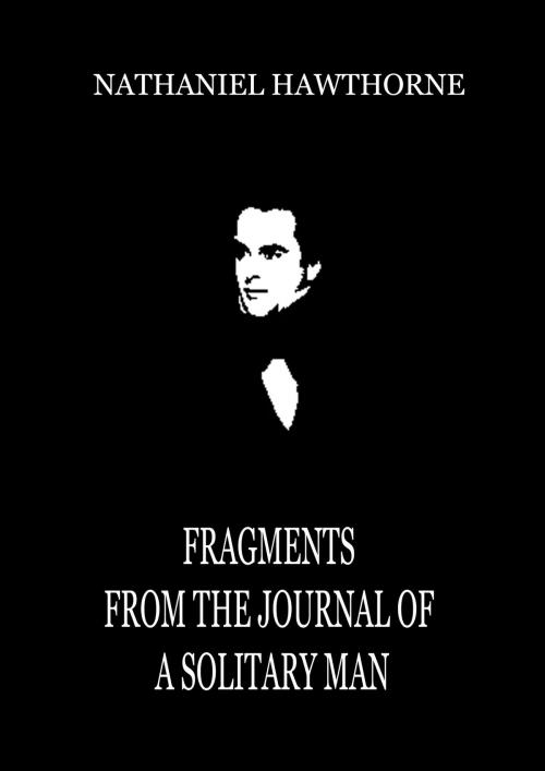 Cover of the book Fragments From The Journal Of A Solitary Man by Nathaniel Hawthorne, Zhingoora Books