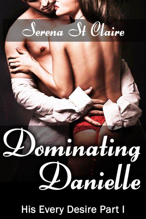 Cover of the book Dominating Danielle (His Every Desire Part 1) by Serena St Claire, Diamond Star Publishing