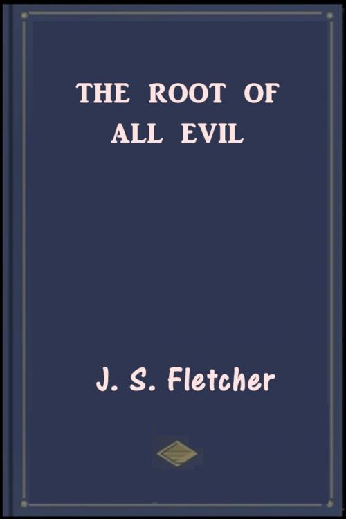 Cover of the book The Root of All Evil by J. S. Fletchere, Classic Fiction