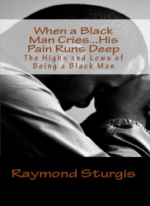 Cover of the book When A Black Man Cries …..His Pain Runs Deep by Raymond Sturgis, Raymond Sturgis Publications