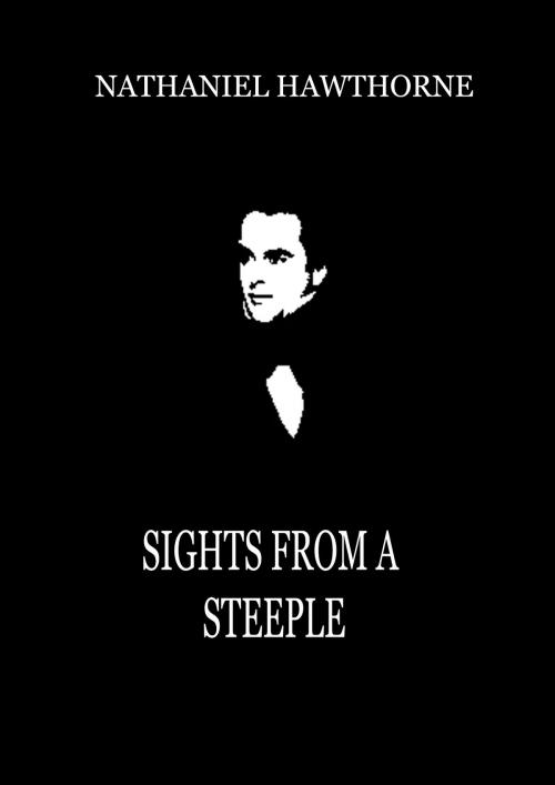 Cover of the book Sights From A Steeple by Nathaniel Hawthorne, Zhingoora Books