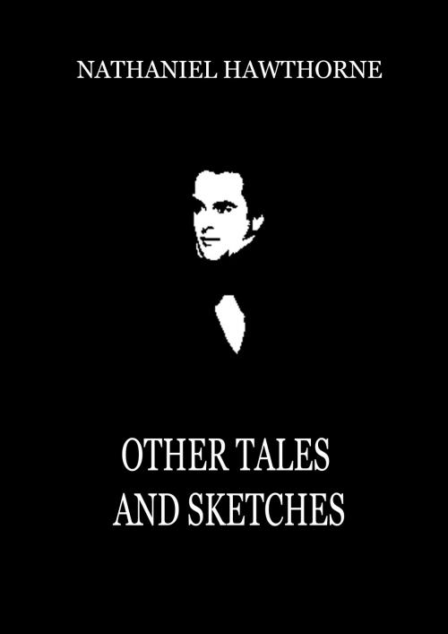 Cover of the book Other Tales and Sketches by Nathaniel Hawthorne, Zhingoora Books