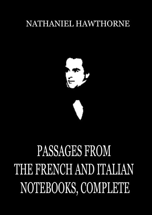 Cover of the book Passages From the French and Italian Notebooks, Complete by Nathaniel Hawthorne, Zhingoora Books