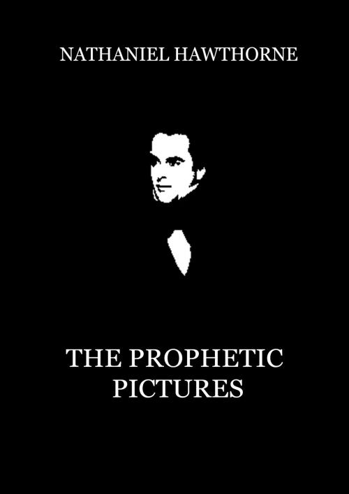 Cover of the book The Prophetic Pictures by Nathaniel Hawthorne, Zhingoora Books