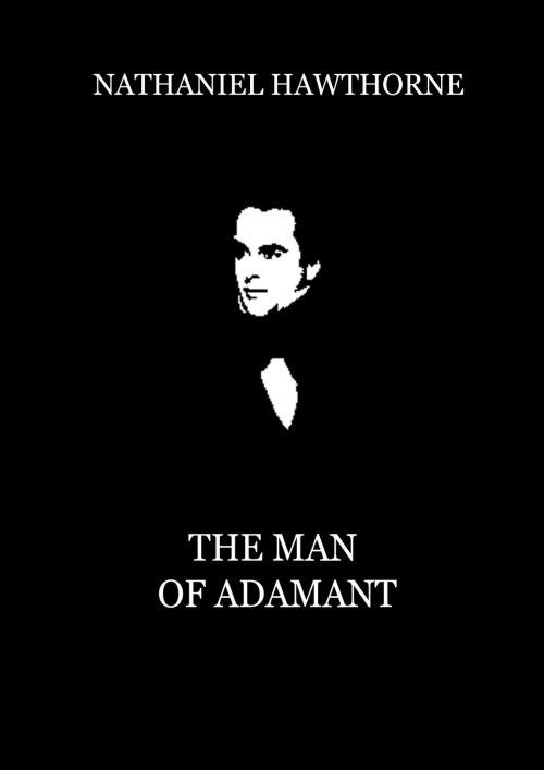 Cover of the book The Man Of Adamant by Nathaniel Hawthorne, Zhingoora Books