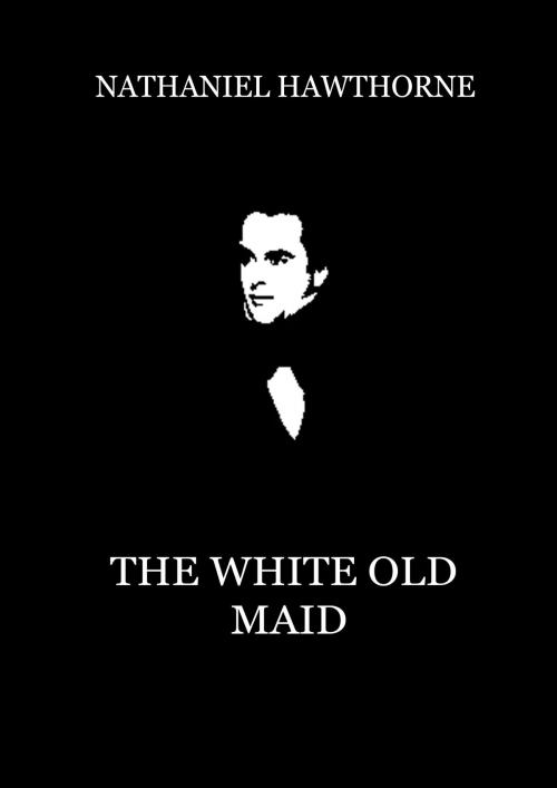 Cover of the book The White Old Maid by Nathaniel Hawthorne, Zhingoora Books