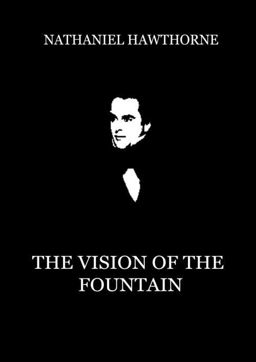 Cover of the book The Vision Of The Fountain by Nathaniel Hawthorne, Zhingoora Books