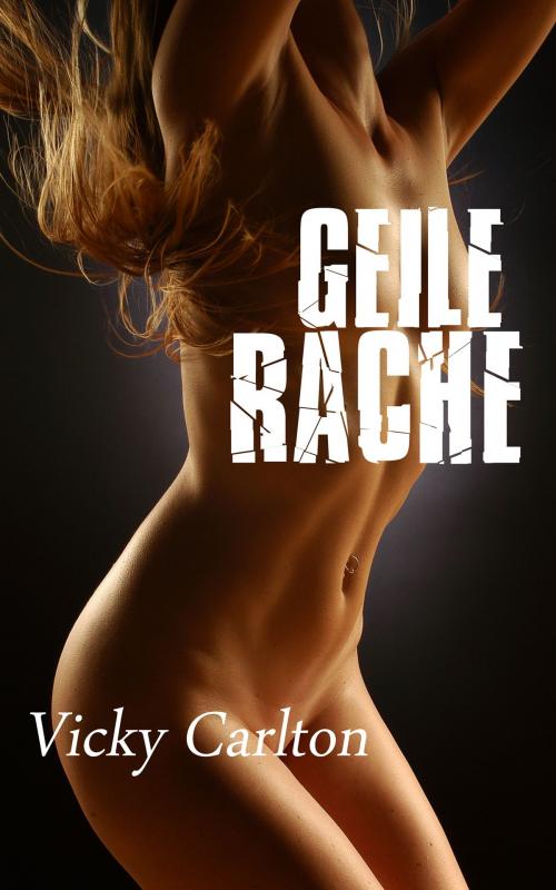 Cover of the book Geile Rache. Eine verbotene Affäre by Vicky Carlton, Vicky Carlton