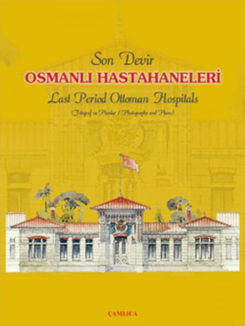 Cover of the book Son Devir Osmanlı Hastahaneleri - Last Period Ottoman Hospitals by Kolektif, Çamlıca Basım Yayın