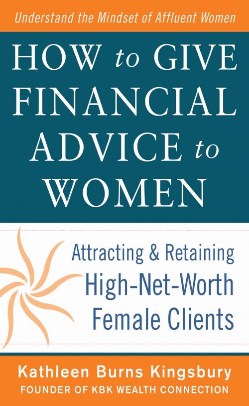 Cover of the book How to Give Financial Advice to Women: Attracting and Retaining High-Net Worth Female Clients by Kathleen Burns Kingsbury, McGraw-Hill Education