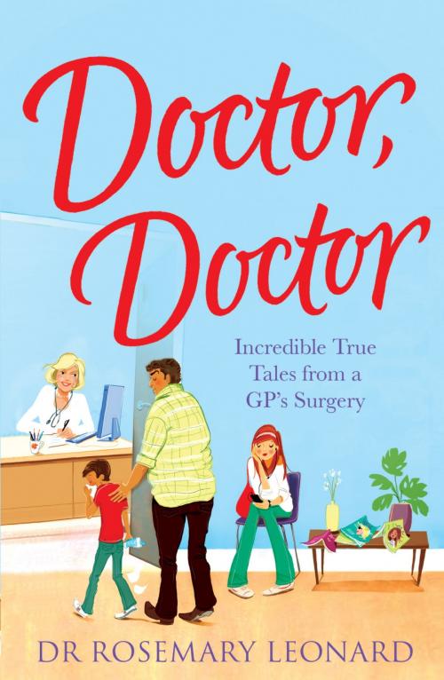 Cover of the book Doctor, Doctor: Incredible True Tales From a GP's Surgery by Dr Rosemary Leonard, Headline