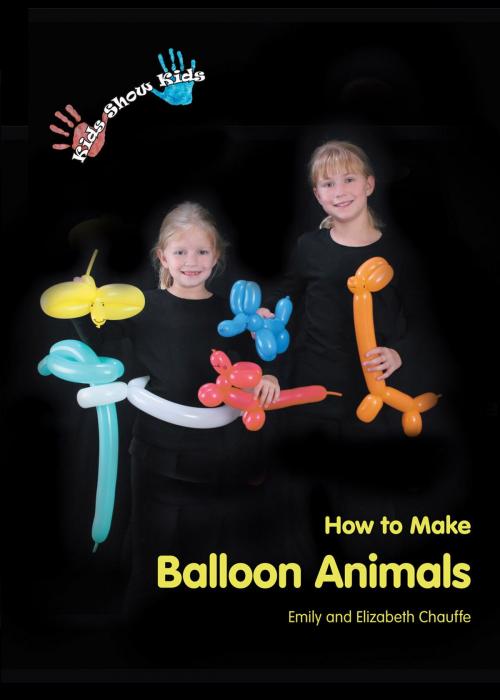 Cover of the book Kids Show Kids How to Make Balloon Animals by Emily Chauffe, Elizabeth Chauffe, Casey Shay Press