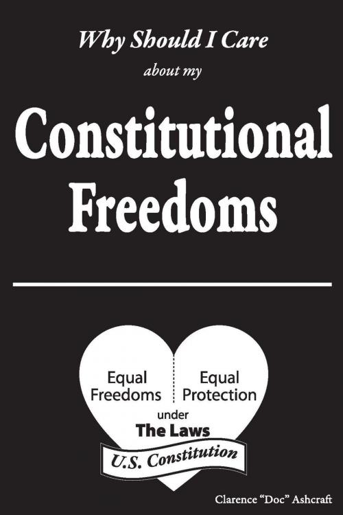 Cover of the book Why Should I Care About My Constitutional Freedoms by Clarence "Doc" Ashcraft, Clarence W. Ashcraft