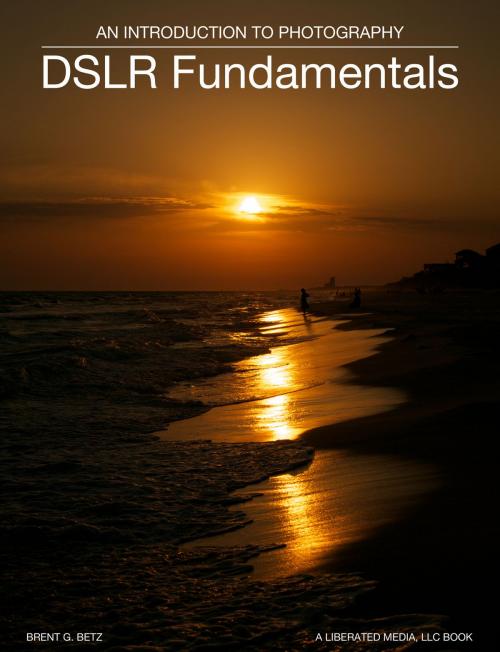 Cover of the book DSLR Fundamentals by Brent Betz, Liberated Media, LLC