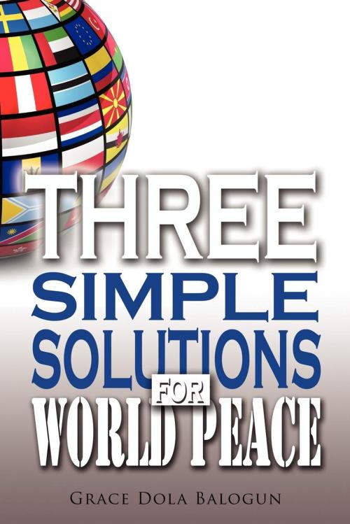 Cover of the book Three Simple Solutions For World Peace by None Grace Dola Balogun None, None Lisa Hainline None, Grace Religious Books Publishing and Distributor