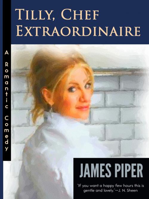 Cover of the book Tilly, Chef Extraordinaire (A Romantic Comedy) by James Piper, McLeod Hill Publishing