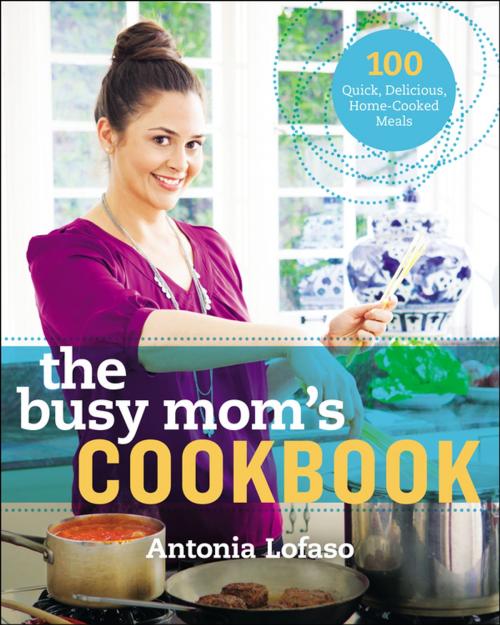 Cover of the book The Busy Mom's Cookbook by Antonia Lofaso, Penguin Publishing Group