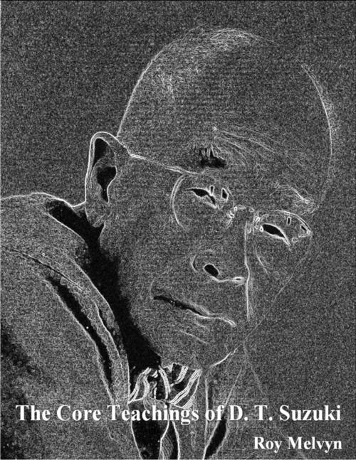 Cover of the book The Core Teachings of D. T. Suzuki by Roy Melvyn, Daisetz Teitaro Suzuki, Lulu.com