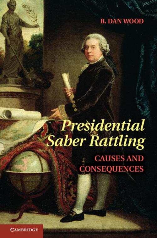 Cover of the book Presidential Saber Rattling by B. Dan Wood, Cambridge University Press