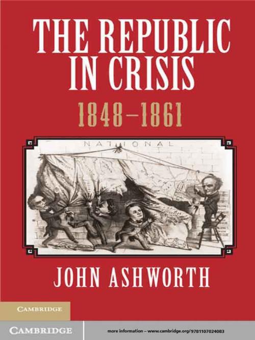 Cover of the book The Republic in Crisis, 1848–1861 by John Ashworth, Cambridge University Press