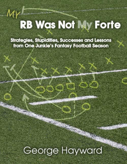Cover of the book My RB Was Not My Forte: Strategies, Stupidities, Successes and Lessons from One Junkie's Fantasy Football Season by George Hayward, Lulu.com