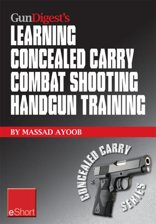 Cover of the book Gun Digest's Learning Combat Shooting Concealed Carry Handgun Training eShort by Massad Ayoob, Gun Digest Media
