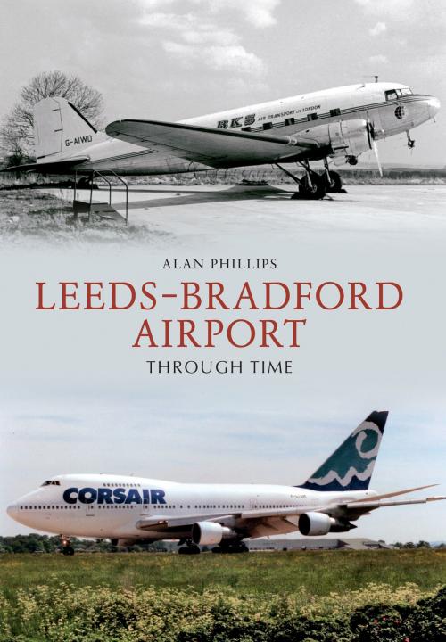 Cover of the book Leeds - Bradford Airport Through Time by Alan Phillips, Amberley Publishing