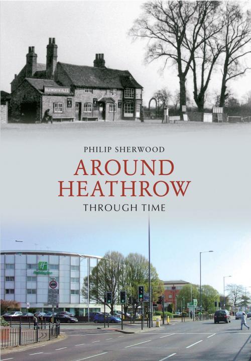 Cover of the book Around Heathrow Through Time by Philip Sherwood, Amberley Publishing