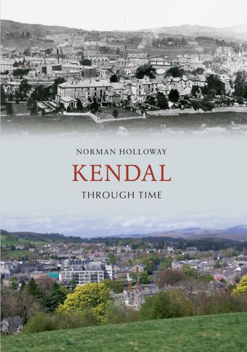 Cover of the book Kendal Through Time by Norman Holloway, Amberley Publishing