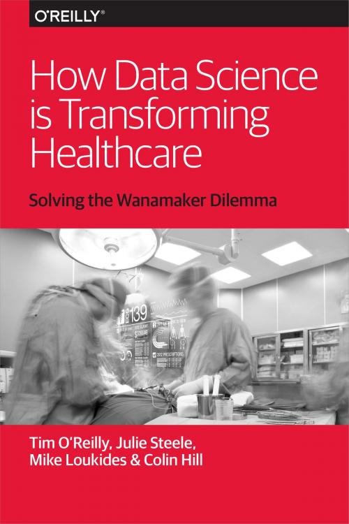 Cover of the book How Data Science Is Transforming Health Care by Tim O'Reilly, Mike Loukides, Julie Steele, Colin Hill, O'Reilly Media