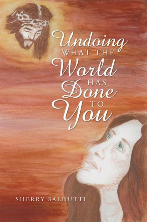 Cover of the book Undoing What the World Has Done to You by Sherry Saldutti, WestBow Press