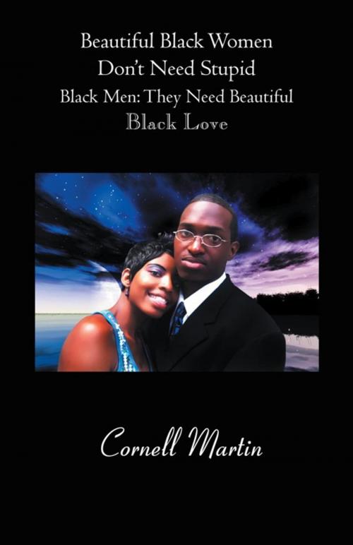 Cover of the book Beautiful Black Women Don’T Need Stupid Black Men: They Need Beautiful Black Love by Cornell Martin, Trafford Publishing