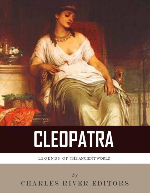 Cover of the book Legends of the Ancient World: The Life and Legacy of Cleopatra by Charles River Editors, Charles River Editors