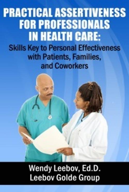 Cover of the book Practical Assertiveness for Professionals in Health Care: Skills Key to Personal Effectiveness with Patients, Families, and Coworkers by Wendy Leebov, Ed.D., Wendy Leebov, Ed.D.