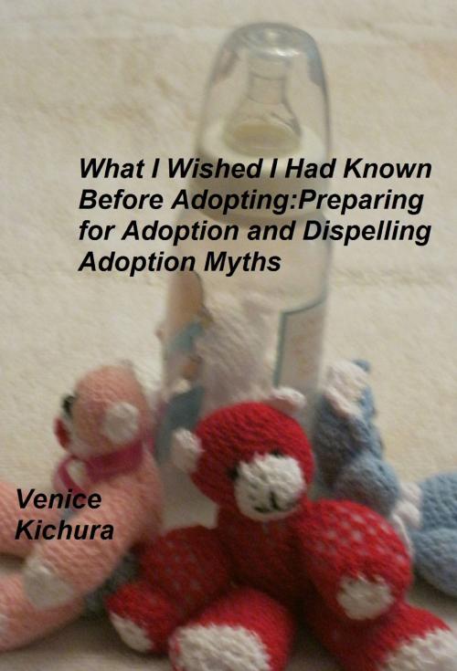 Cover of the book What I Wish I Had Known Before Adopting: Preparing for Adoption and Dispelling Adoption Myths by Venice Kichura, Venice Kichura