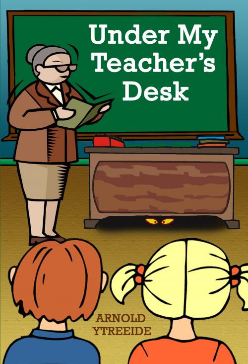 Cover of the book Under My Teacher's Desk by Arnold Ytreeide, Arnold Ytreeide