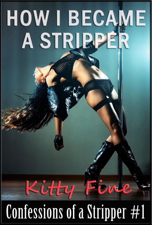 Cover of the book How I Became a Stripper (Confessions of a Stripper #1 - Stripper Sex Lap Dance Erotic Sex Story) by Kitty Fine, Kitty Fine