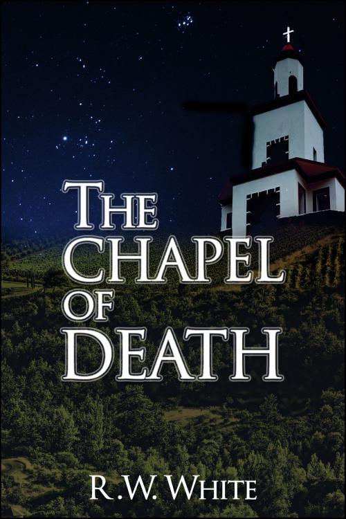Cover of the book The Chapel of Death by R.W. White, R.W. White