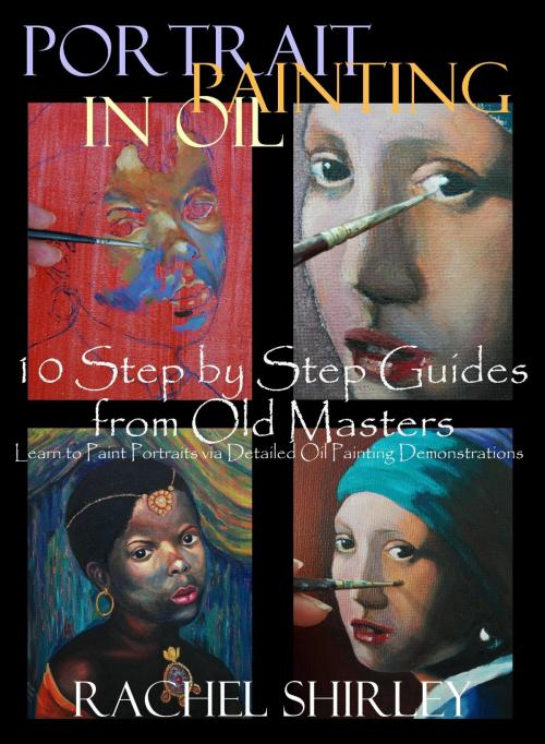 Cover of the book Portrait Painting in Oil: 10 Step by Step Guides from Old Masters: Learn to Paint Portraits via Detailed Oil Painting Demonstrations by Rachel Shirley, Rachel Shirley