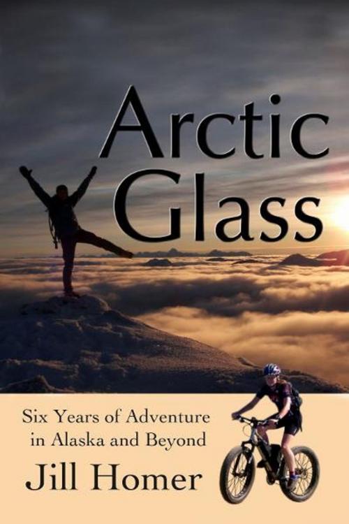 Cover of the book Arctic Glass: Six Years of Adventure Stories from Alaska and Beyond by Jill Homer, Jill Homer