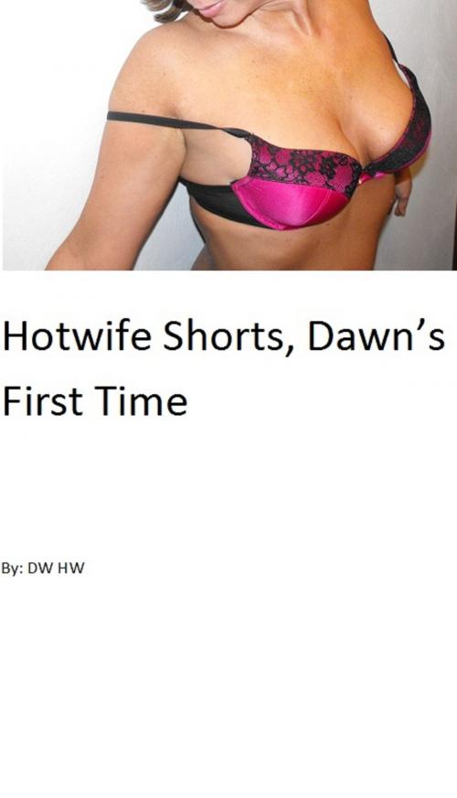 Cover of the book Hotwife Shorts, Dawn's First Time by D.W. H.W., D.W. H.W.