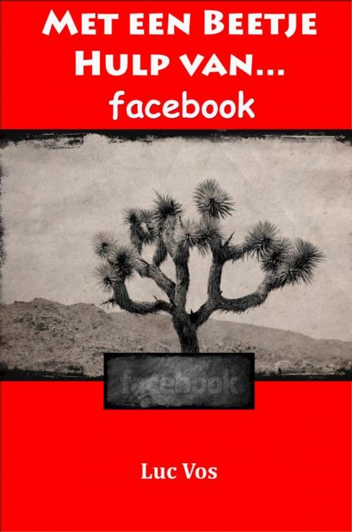Cover of the book Met een Beetje Hulp van Facebook... by Luc Vos, Luc Vos
