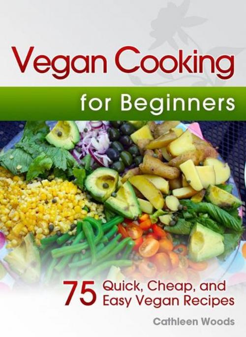 Cover of the book Vegan Cooking for Beginners: 75 Quick, Cheap, and Easy Vegan Recipes by Cathleen Woods, Cathleen Woods