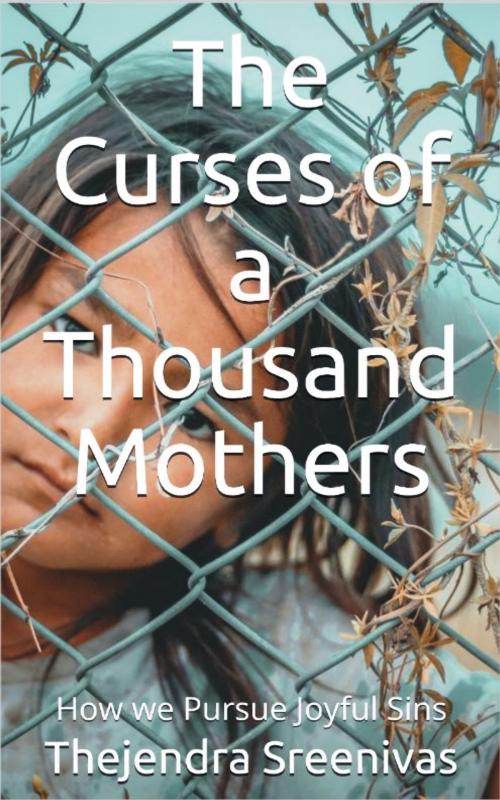 Cover of the book The Curses of a Thousand Mothers: How we Pursue Joyful Sins by Thejendra Sreenivas, Thejendra Sreenivas